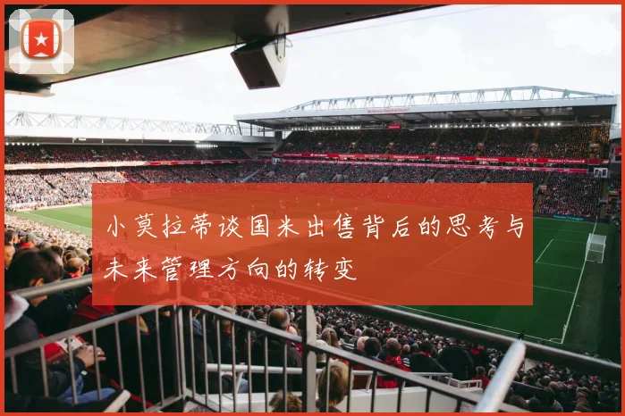小莫拉蒂谈国米出售背后的思考与未来管理方向的转变