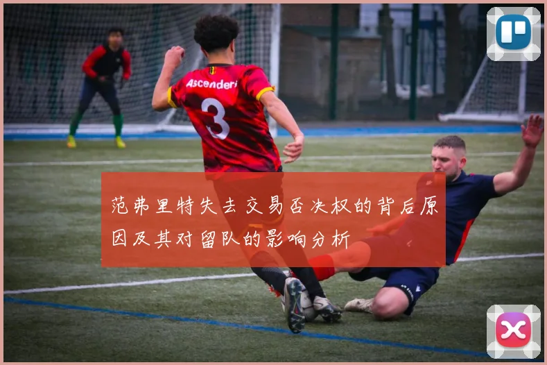 范弗里特失去交易否决权的背后原因及其对留队的影响分析