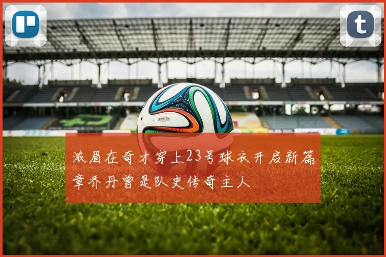 浓眉在奇才穿上23号球衣开启新篇章乔丹曾是队史传奇主人
