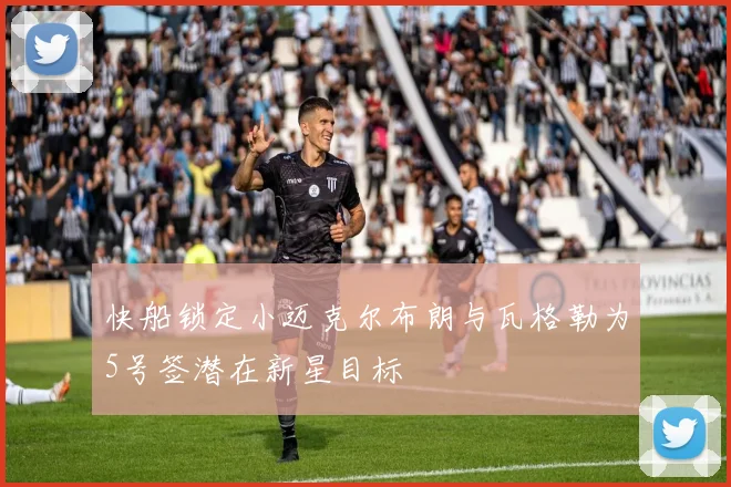 快船锁定小迈克尔布朗与瓦格勒为5号签潜在新星目标