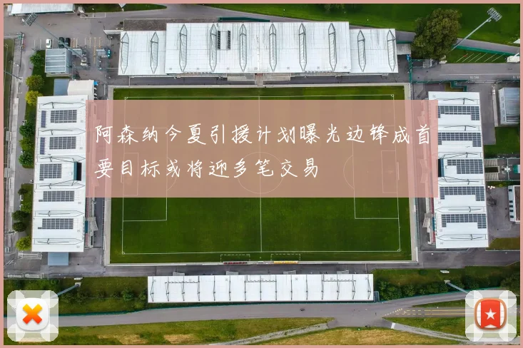 阿森纳今夏引援计划曝光边锋成首要目标或将迎多笔交易