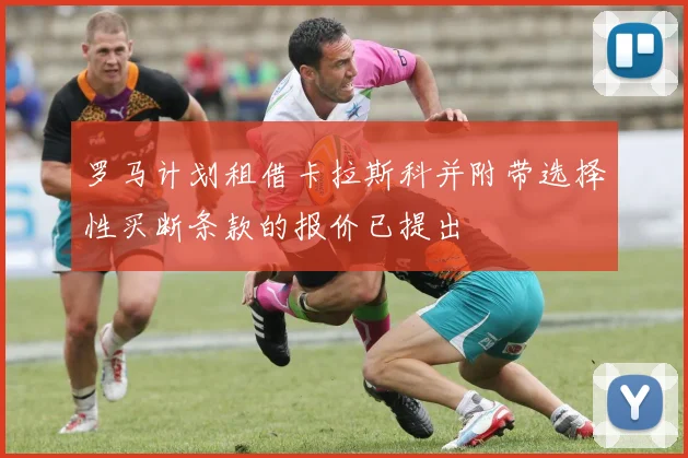 罗马计划租借卡拉斯科并附带选择性买断条款的报价已提出