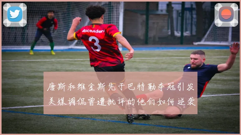 唐斯和维金斯先于巴特勒夺冠引发美媒调侃曾遭批评的他们如何逆袭